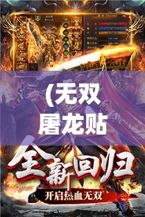 (无双屠龙贴吧:无双屠龙下载) 《无双屠龙：勇斗巨兽，展现英勇与策略》——探索古代战士如何征服神话中的巨龙